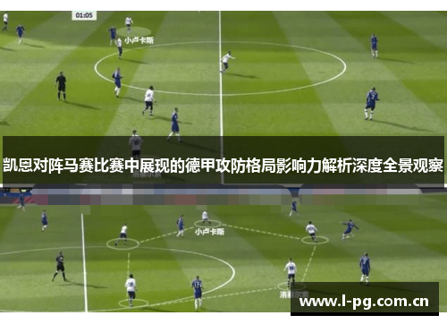 凯恩对阵马赛比赛中展现的德甲攻防格局影响力解析深度全景观察