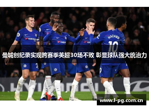 曼城创纪录实现跨赛季英超30场不败 彰显球队强大统治力
